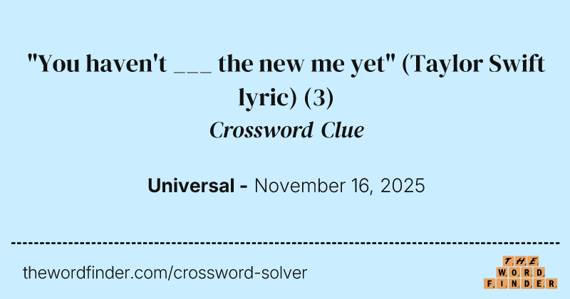 "You haven't ___ the new me yet" (Taylor Swift lyric) crossword clue image
