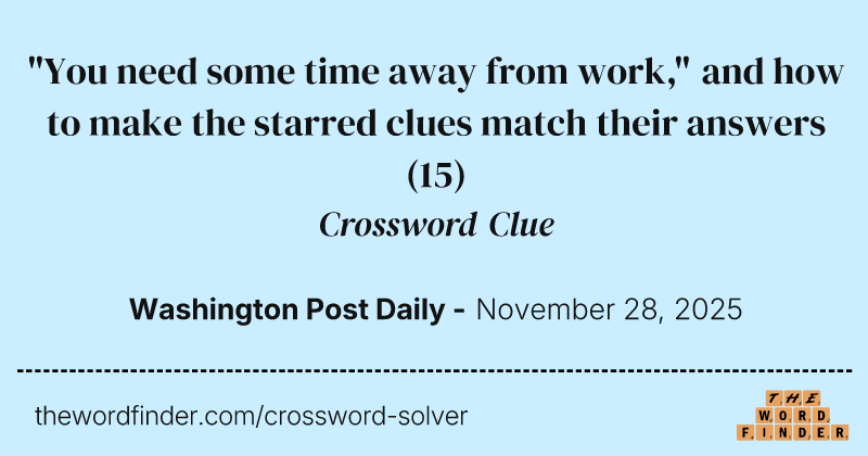"You need some time away from work," and how to make the starred clues match their answers crossword clue image