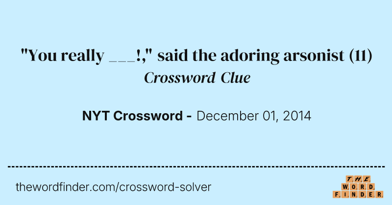 "You really ___!," said the adoring arsonist crossword clue image
