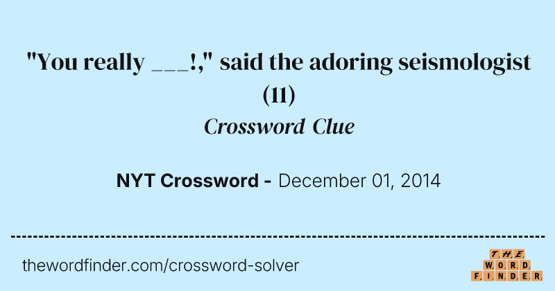 "You really ___!," said the adoring seismologist crossword clue image