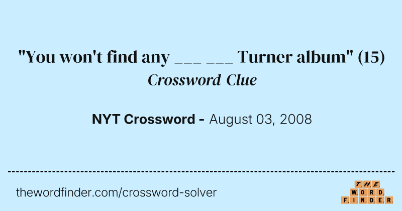 "You won't find any ___ ___ Turner album" crossword clue image