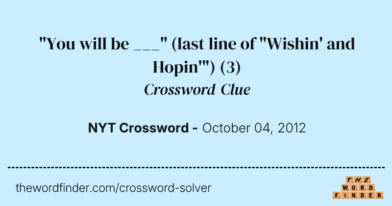 "You will be ___" (last line of "Wishin' and Hopin'") crossword clue image