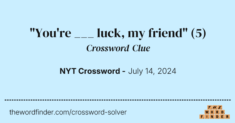 "You're ___ luck, my friend" crossword clue image