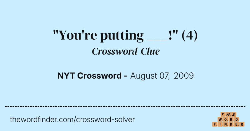 "You're putting ___!" crossword clue image