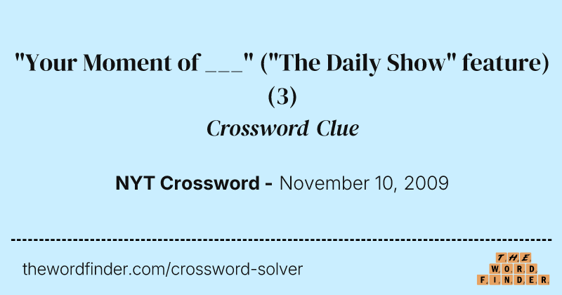 "Your Moment of ___" ("The Daily Show" feature) crossword clue image