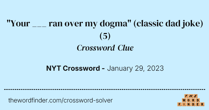 "Your ___ ran over my dogma" (classic dad joke) crossword clue image