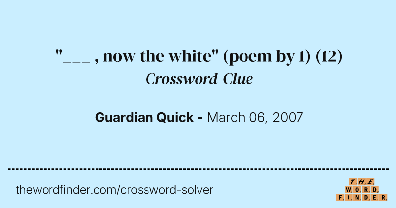 "___ , now the white" (poem by 1) crossword clue image