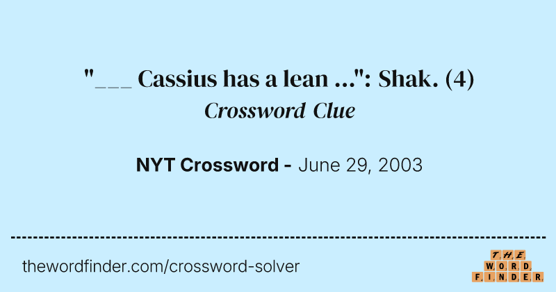 "___ Cassius has a lean ...": Shak. crossword clue image