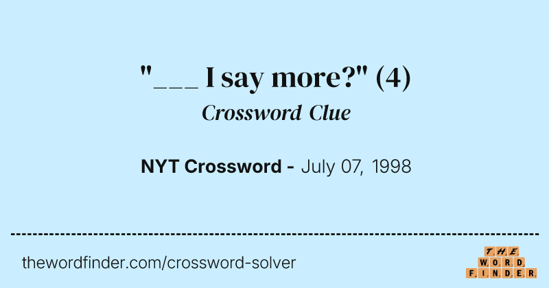 "___ I say more?" crossword clue image
