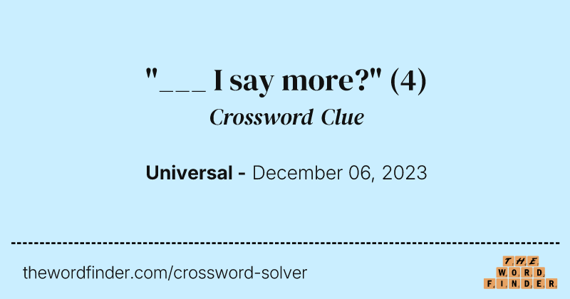"___ I say more?" crossword clue image