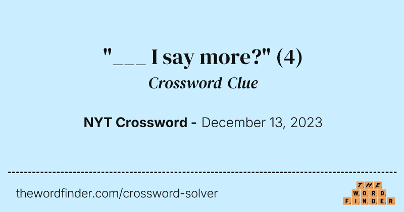 "___ I say more?" crossword clue image