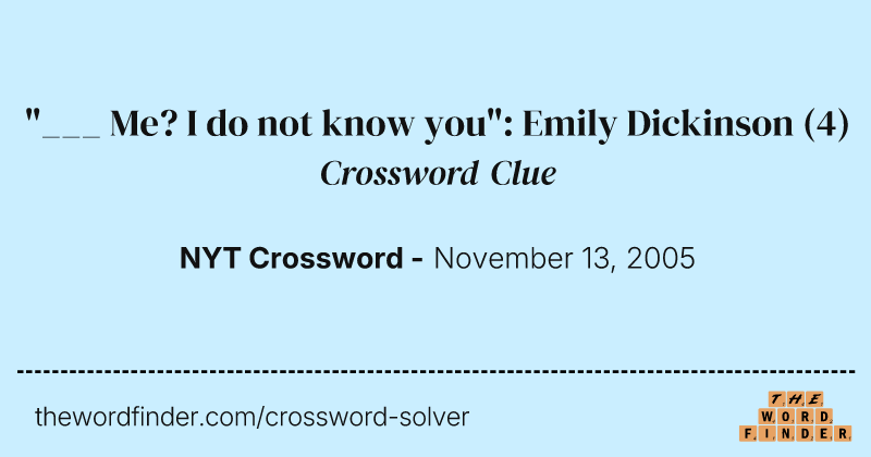 "___ Me? I do not know you": Emily Dickinson crossword clue image