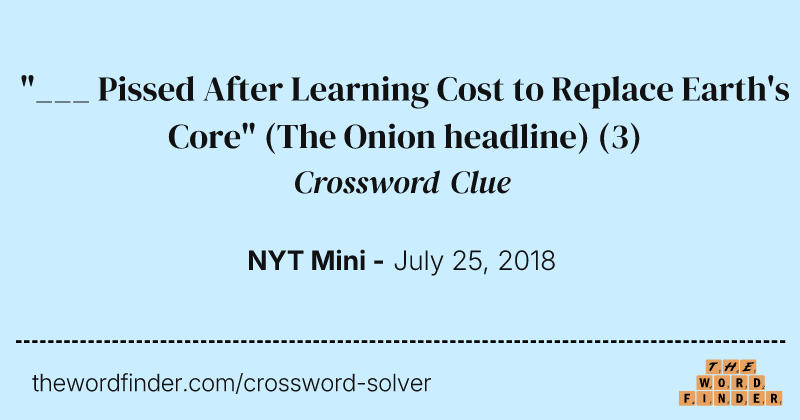 "___ Pissed After Learning Cost to Replace Earth's Core" (The Onion headline) crossword clue image