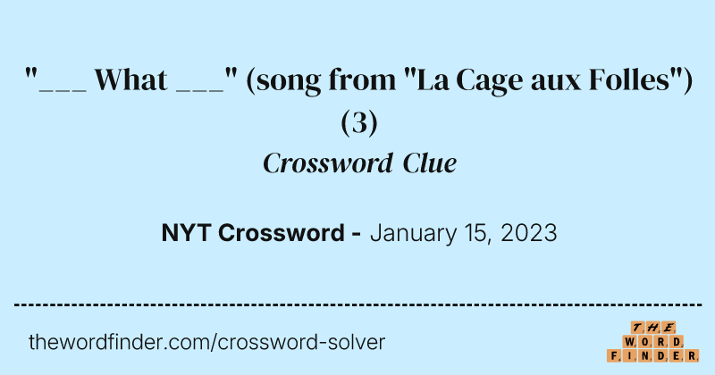 "___ What ___" (song from "La Cage aux Folles") crossword clue image