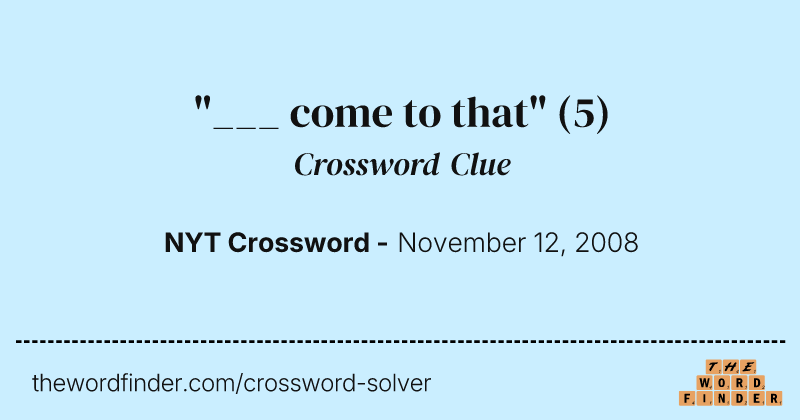 "___ come to that" crossword clue image
