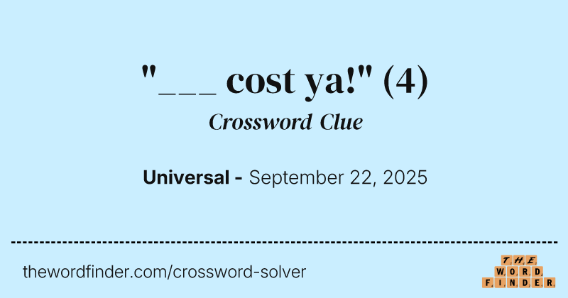 "___ cost ya!" crossword clue image