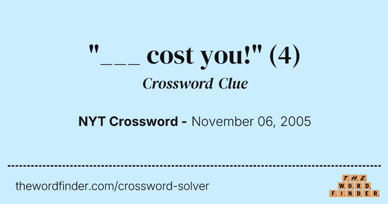 "___ cost you!" crossword clue image