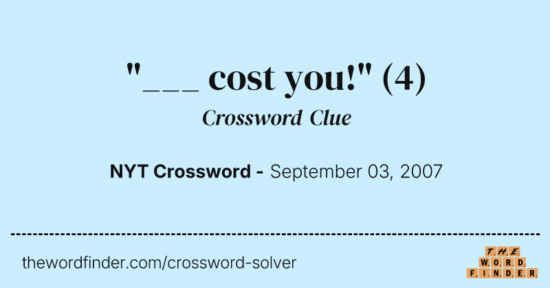 "___ cost you!" crossword clue image