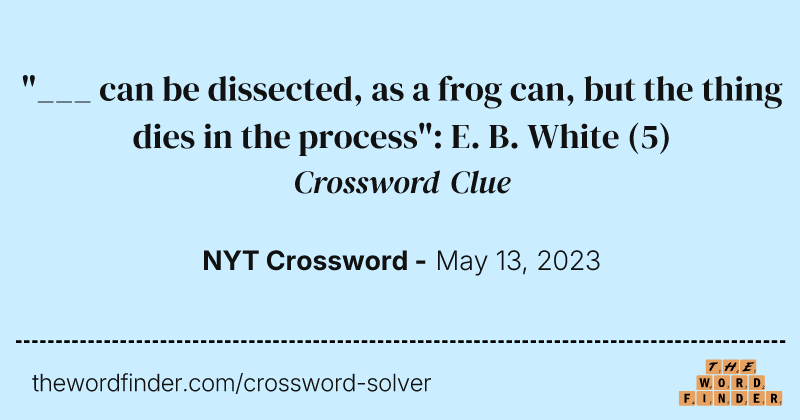 "___ can be dissected, as a frog can, but the thing dies in the process": E. B. White crossword clue image