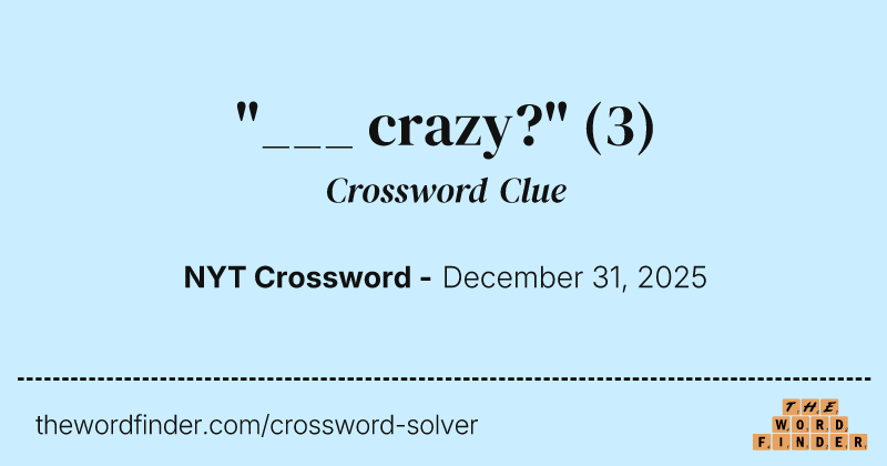 "___ crazy?" crossword clue image