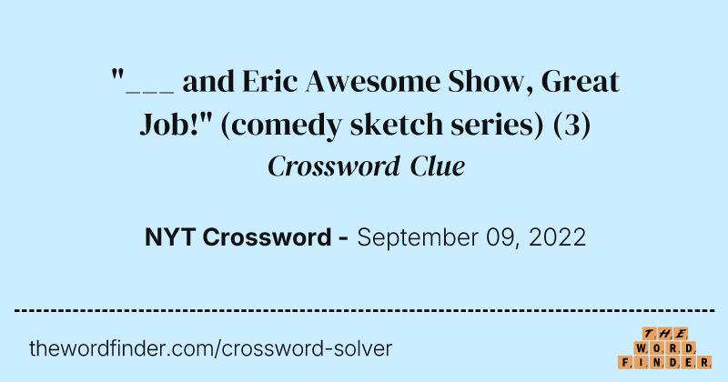 "___ and Eric Awesome Show, Great Job!" (comedy sketch series) crossword clue image