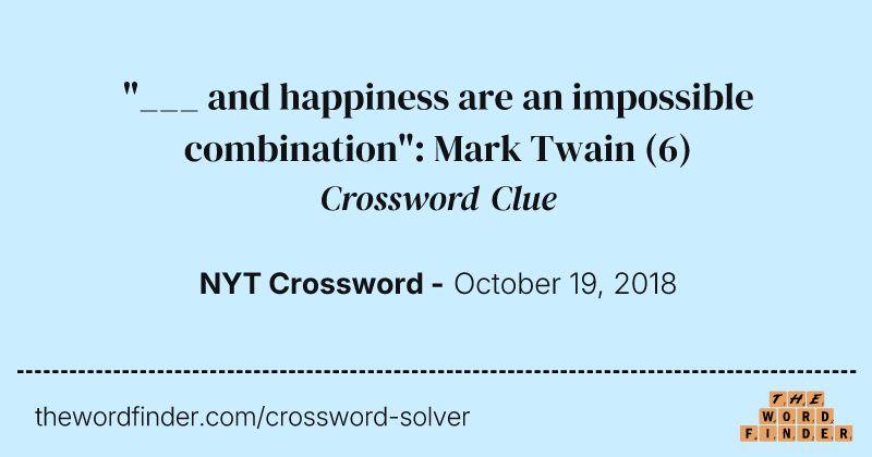 "___ and happiness are an impossible combination": Mark Twain crossword clue image