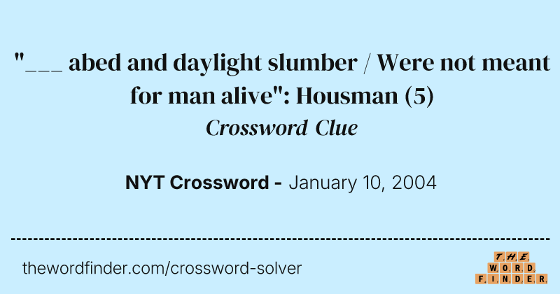 "___ abed and daylight slumber / Were not meant for man alive": Housman crossword clue image
