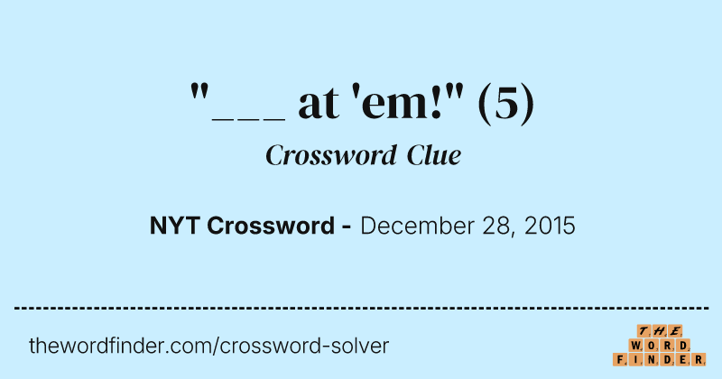 "___ at 'em!" crossword clue image