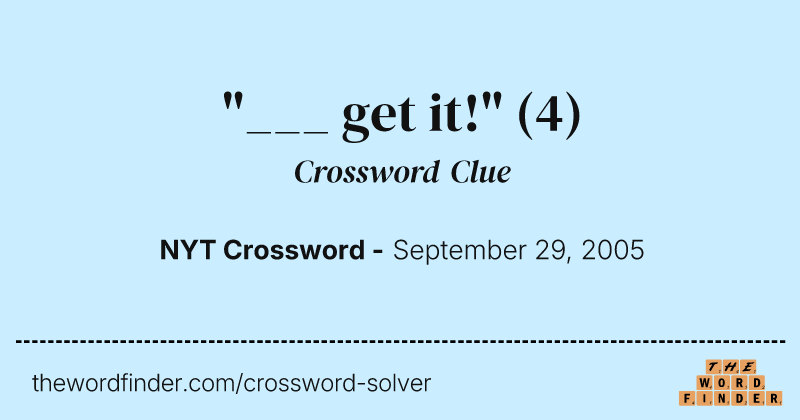 "___ get it!" crossword clue image
