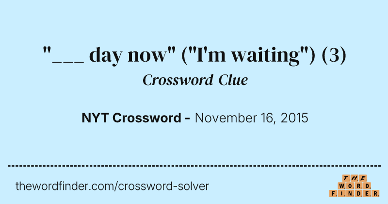 "___ day now" ("I'm waiting") crossword clue image