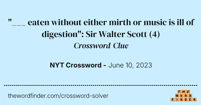 "___ eaten without either mirth or music is ill of digestion": Sir Walter Scott crossword clue image