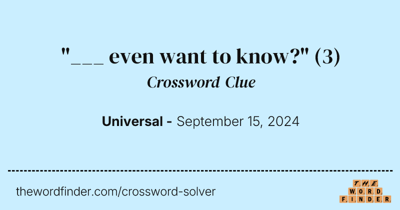 "___ even want to know?" crossword clue image