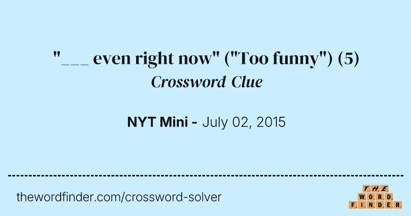 "___ even right now" ("Too funny") crossword clue image