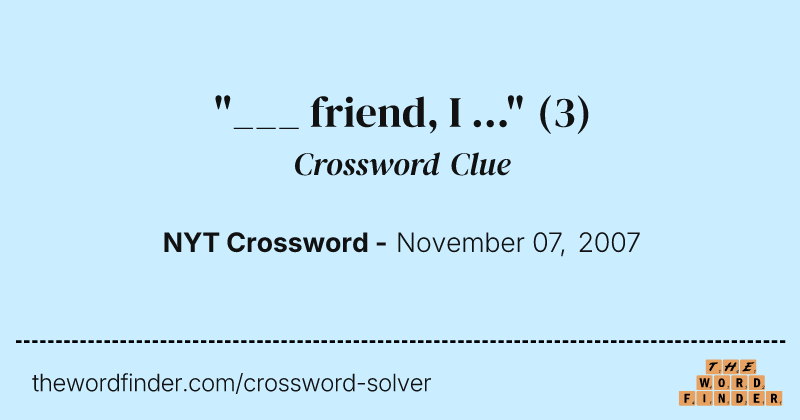 "___ friend, I ..." crossword clue image