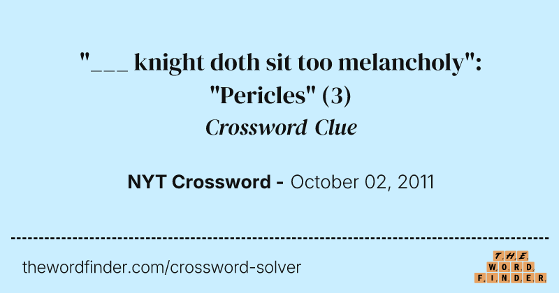 "___ knight doth sit too melancholy": "Pericles" crossword clue image