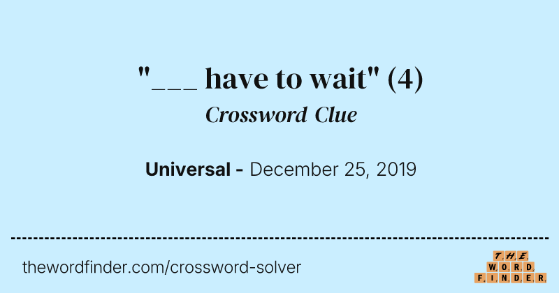 "___ have to wait" crossword clue image