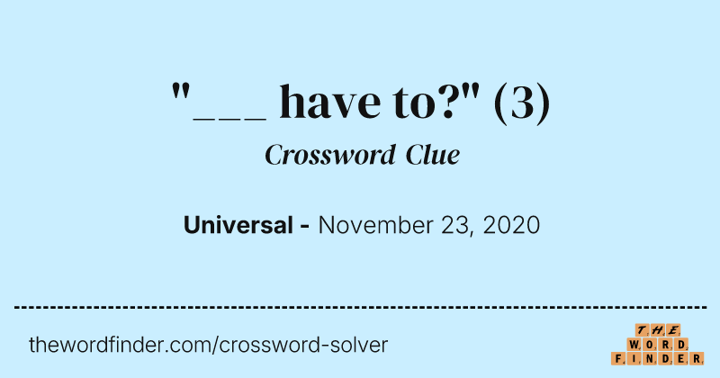 "___ have to?" crossword clue image