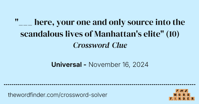 "___ here, your one and only source into the scandalous lives of Manhattan's elite" crossword clue image