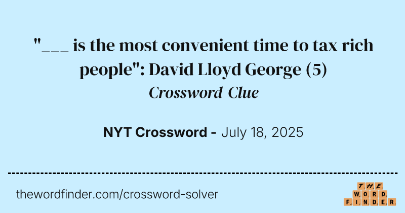 "___ is the most convenient time to tax rich people": David Lloyd George crossword clue image