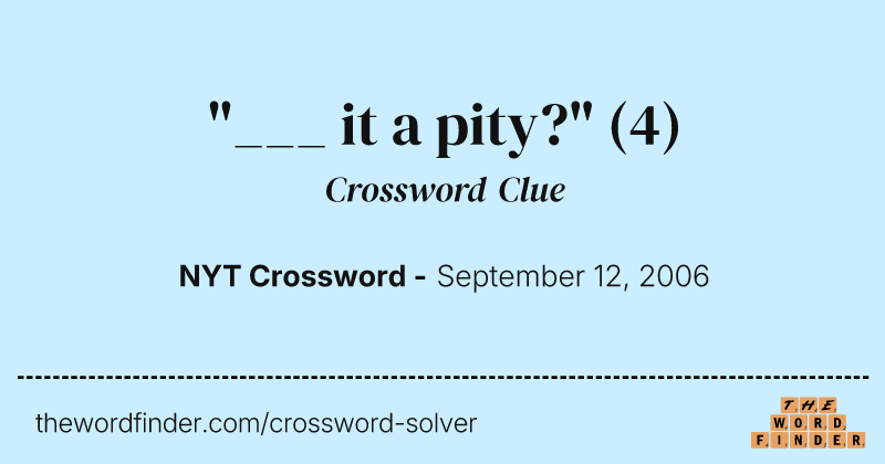 "___ it a pity?" crossword clue image