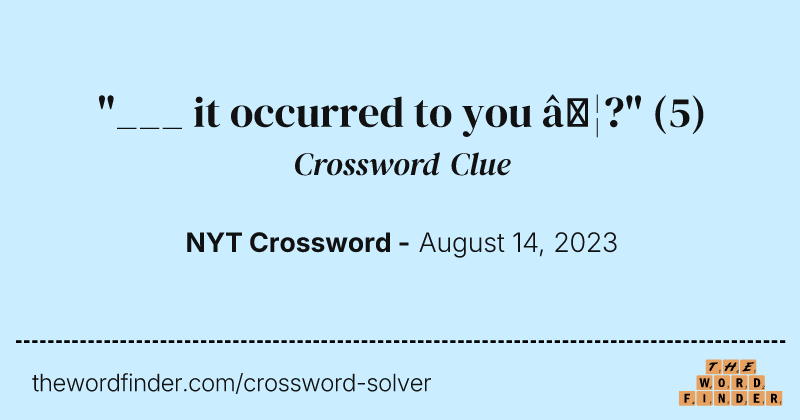 "___ it occurred to you …?" crossword clue image
