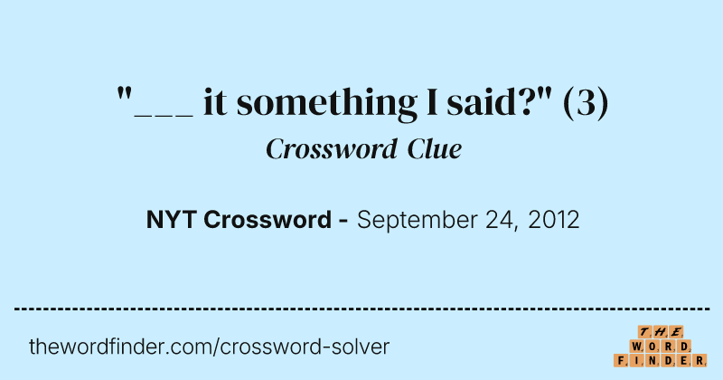 "___ it something I said?" crossword clue image