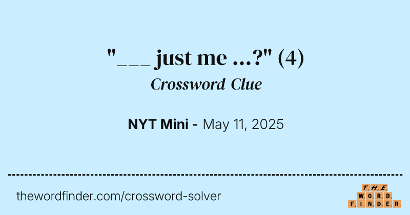 "___ just me ...?" crossword clue image
