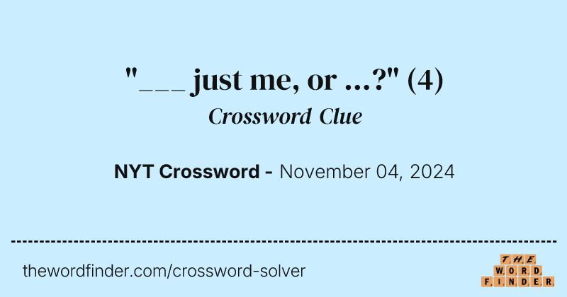 "___ just me, or ...?" crossword clue image