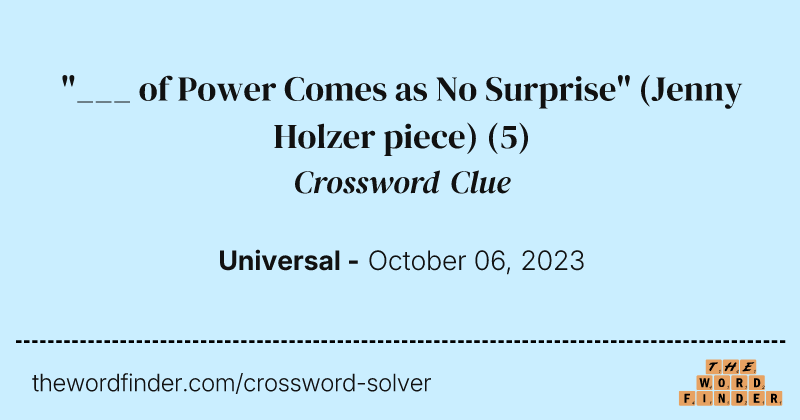 "___ of Power Comes as No Surprise" (Jenny Holzer piece) crossword clue image