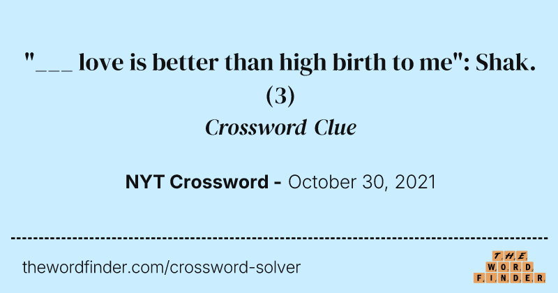 "___ love is better than high birth to me": Shak. crossword clue image
