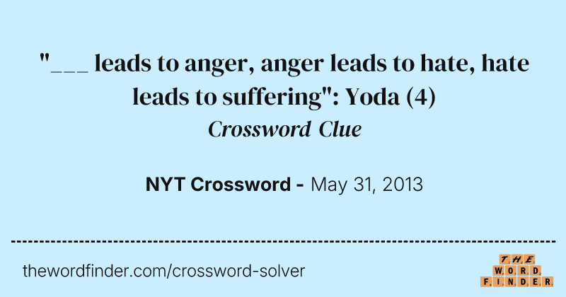 "___ leads to anger, anger leads to hate, hate leads to suffering": Yoda crossword clue image