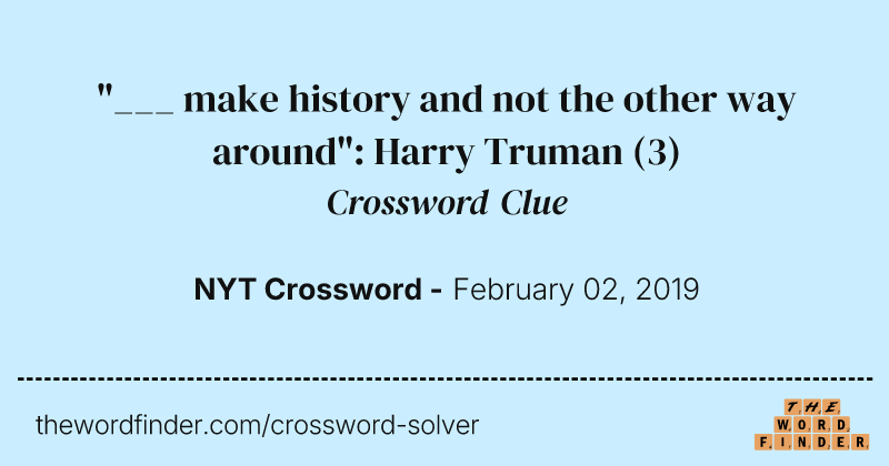 "___ make history and not the other way around": Harry Truman crossword clue image