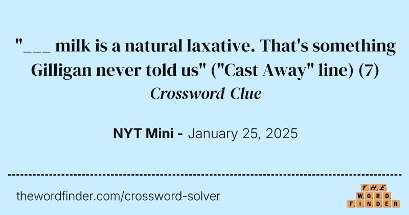 "___ milk is a natural laxative. That's something Gilligan never told us" ("Cast Away" line) crossword clue image
