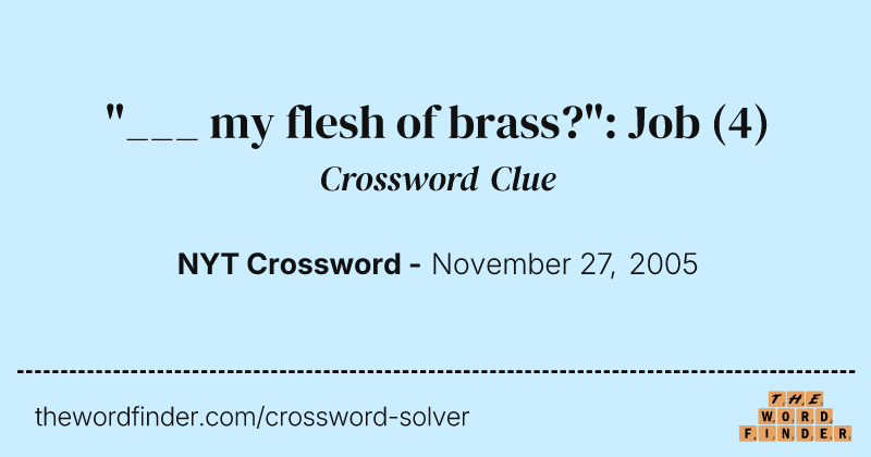 "___ my flesh of brass?": Job crossword clue image